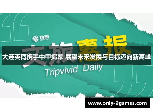 大连英博携手中甲揭幕 展望未来发展与目标迈向新高峰 大连英博携手中甲揭幕 展望未来发展与目标迈向新高峰