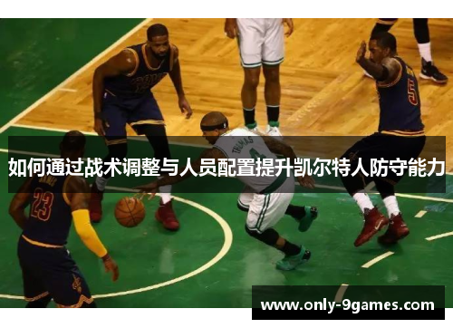 如何通过战术调整与人员配置提升凯尔特人防守能力