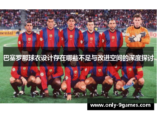 巴塞罗那球衣设计存在哪些不足与改进空间的深度探讨