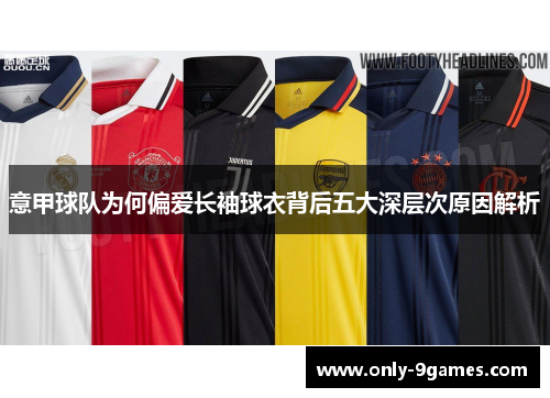 意甲球队为何偏爱长袖球衣背后五大深层次原因解析 意甲球队为何偏爱长袖球衣背后五大深层次原因解析
