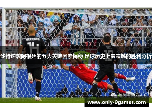 沙特逆袭阿根廷的五大关键因素揭秘 足球历史上最震撼的胜利分析