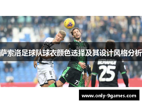 萨索洛足球队球衣颜色选择及其设计风格分析 萨索洛足球队球衣颜色选择及其设计风格分析