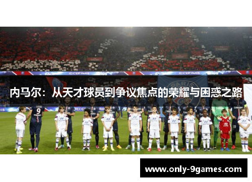 内马尔：从天才球员到争议焦点的荣耀与困惑之路