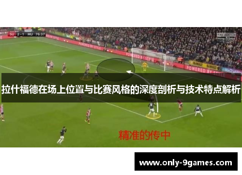 拉什福德在场上位置与比赛风格的深度剖析与技术特点解析