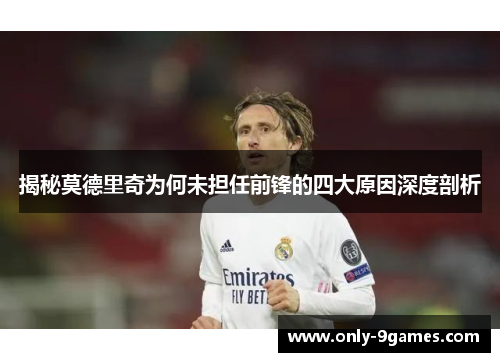揭秘莫德里奇为何未担任前锋的四大原因深度剖析
