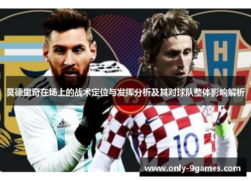 莫德里奇在场上的战术定位与发挥分析及其对球队整体影响解析