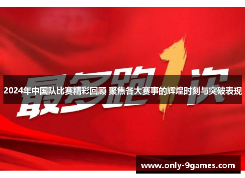 2024年中国队比赛精彩回顾 聚焦各大赛事的辉煌时刻与突破表现