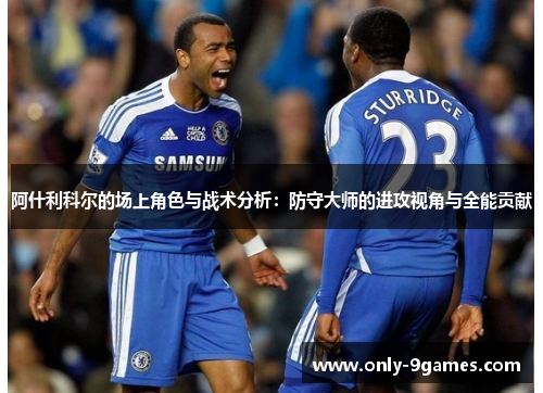阿什利科尔的场上角色与战术分析：防守大师的进攻视角与全能贡献