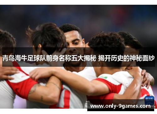 青岛海牛足球队前身名称五大揭秘 揭开历史的神秘面纱
