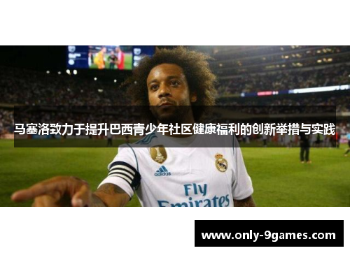马塞洛致力于提升巴西青少年社区健康福利的创新举措与实践