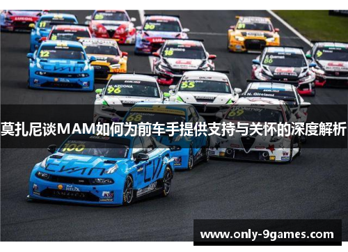 莫扎尼谈MAM如何为前车手提供支持与关怀的深度解析