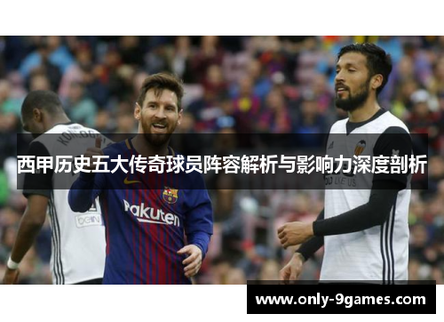 西甲历史五大传奇球员阵容解析与影响力深度剖析