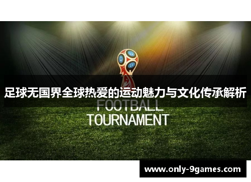 足球无国界全球热爱的运动魅力与文化传承解析