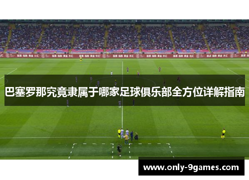 巴塞罗那究竟隶属于哪家足球俱乐部全方位详解指南 巴塞罗那究竟隶属于哪家足球俱乐部全方位详解指南
