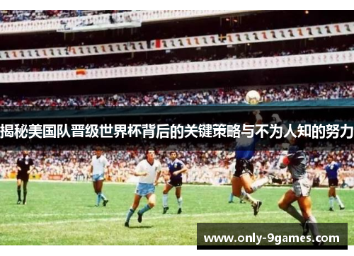 揭秘美国队晋级世界杯背后的关键策略与不为人知的努力