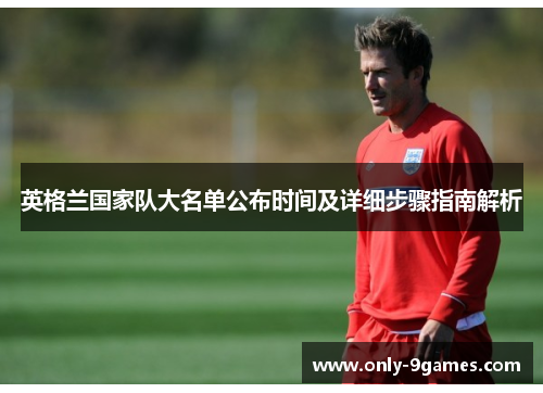 英格兰国家队大名单公布时间及详细步骤指南解析