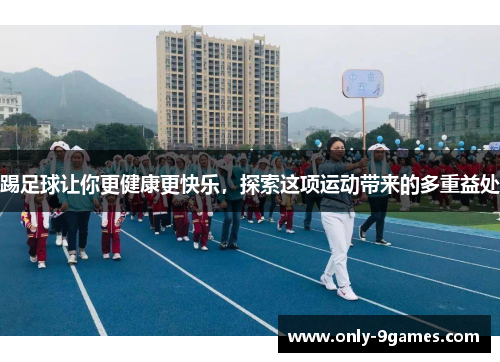 踢足球让你更健康更快乐，探索这项运动带来的多重益处