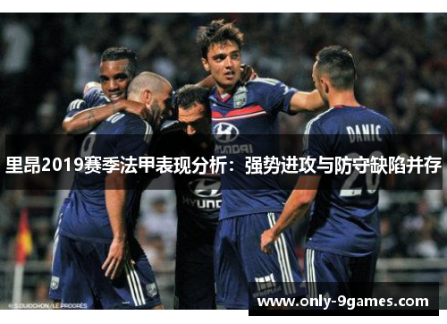 里昂2019赛季法甲表现分析:强势进攻与防守缺陷并存 里昂2019赛季法甲表现分析:强势进攻与防守缺陷并存