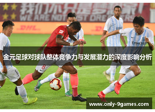 金元足球对球队整体竞争力与发展潜力的深度影响分析