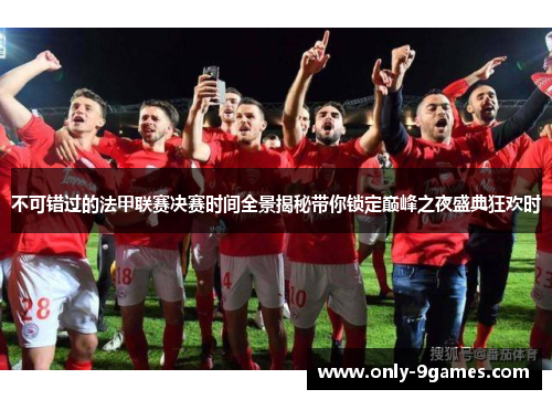 不可错过的法甲联赛决赛时间全景揭秘带你锁定巅峰之夜盛典狂欢时 不可错过的法甲联赛决赛时间全景揭秘带你锁定巅峰之夜盛典狂欢时