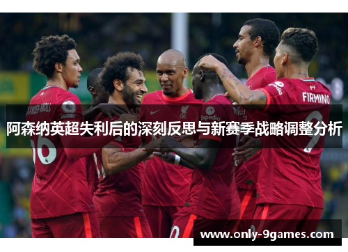 阿森纳英超失利后的深刻反思与新赛季战略调整分析 阿森纳英超失利后的深刻反思与新赛季战略调整分析