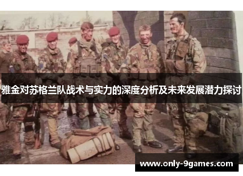 雅金对苏格兰队战术与实力的深度分析及未来发展潜力探讨 雅金对苏格兰队战术与实力的深度分析及未来发展潜力探讨