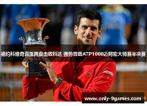 德约科维奇直落两盘击败科达 强势晋级ATP1000迈阿密大师赛半决赛