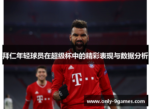 拜仁年轻球员在超级杯中的精彩表现与数据分析