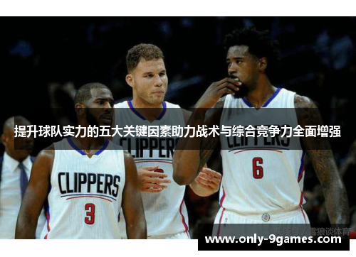 提升球队实力的五大关键因素助力战术与综合竞争力全面增强
