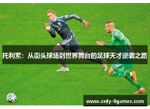 托利索：从街头球场到世界舞台的足球天才逆袭之路