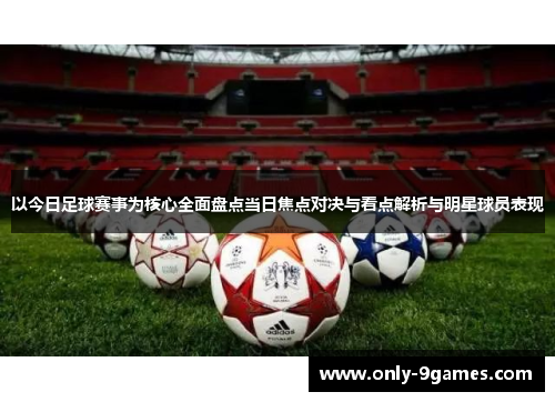 以今日足球赛事为核心全面盘点当日焦点对决与看点解析与明星球员表现