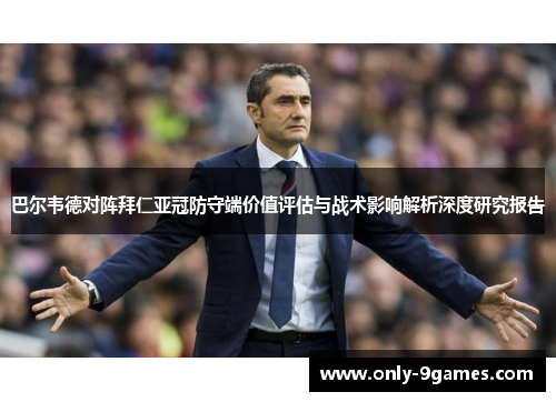 巴尔韦德对阵拜仁亚冠防守端价值评估与战术影响解析深度研究报告