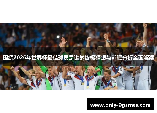 围绕2026年世界杯最佳球员是谁的终极猜想与前瞻分析全面解读